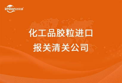 化工品膠粒進口報關(guān)清關(guān)公司