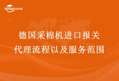 德國采棉機進(jìn)口報關(guān)代理流程以及服務(wù)范圍