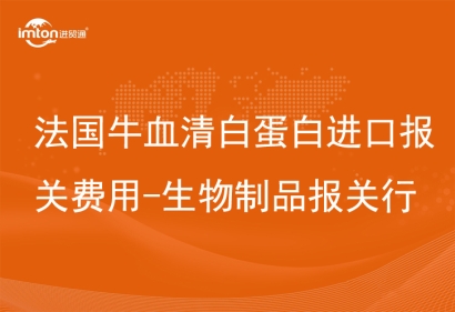 法國牛血清白蛋白進(jìn)口報(bào)關(guān)費(fèi)用-生物制品報(bào)關(guān)行