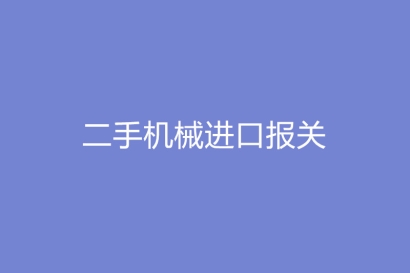 二手機(jī)械進(jìn)口報關(guān)需要提供的報關(guān)單證資料有哪些?