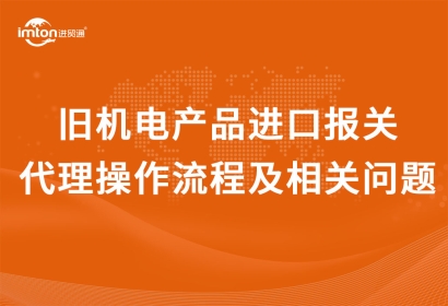 舊機電產(chǎn)品進口報關(guān)代理操作流程及相關(guān)問題