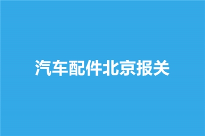 汽車配件北京報關選擇哪家公司比較好？