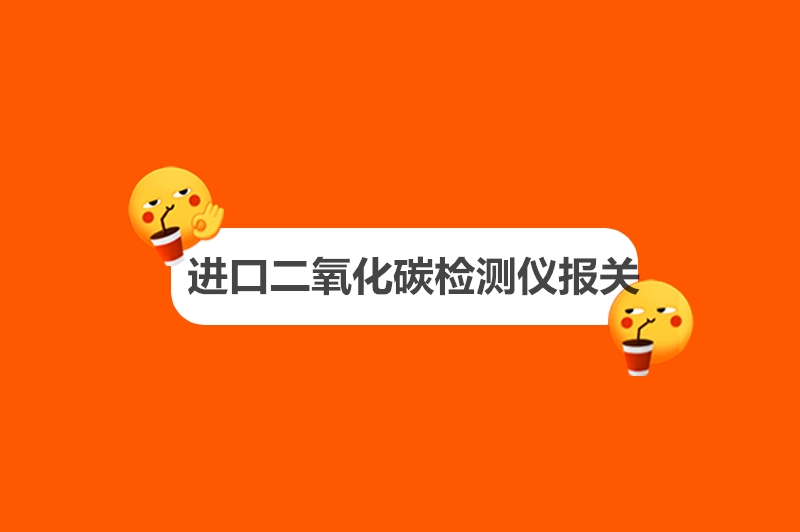 1682244731488799.jpg 進口二氧化碳檢測儀報關.jpg